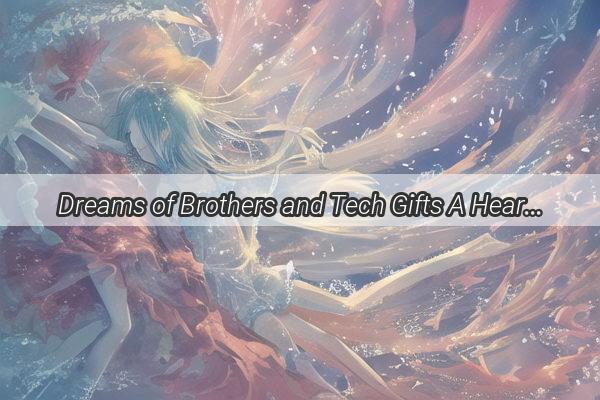 Dreams of Brothers and Tech Gifts A Heartwarming Tale of Mobile Miracles